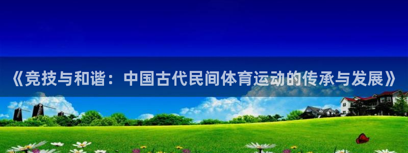 雨燕直播网：《竞技与和谐：中国古代民间体育运动的传承与发展》